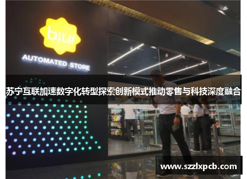 苏宁互联加速数字化转型探索创新模式推动零售与科技深度融合