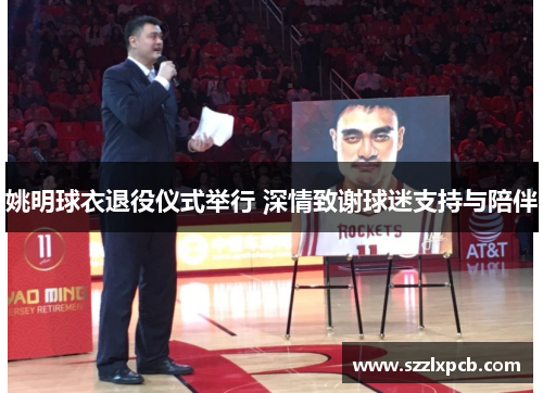姚明球衣退役仪式举行 深情致谢球迷支持与陪伴