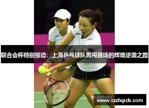 联合会杯特别报道：上海乒乓球队勇闯赛场的辉煌逆袭之路