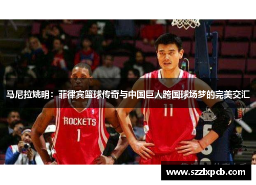 马尼拉姚明：菲律宾篮球传奇与中国巨人跨国球场梦的完美交汇