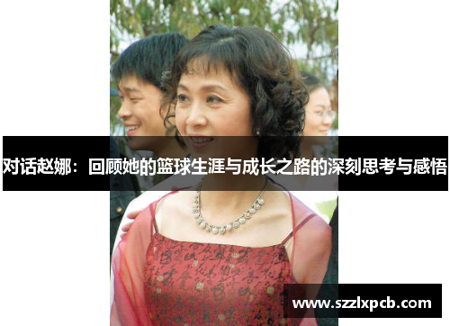 对话赵娜：回顾她的篮球生涯与成长之路的深刻思考与感悟