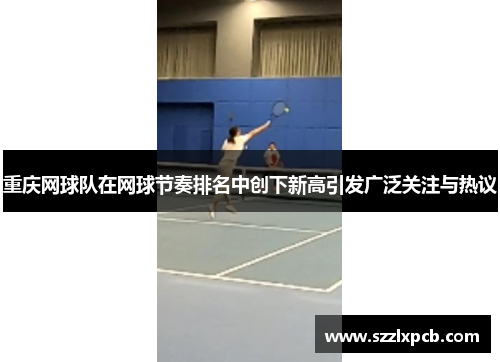 重庆网球队在网球节奏排名中创下新高引发广泛关注与热议