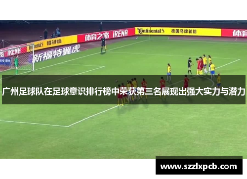广州足球队在足球意识排行榜中荣获第三名展现出强大实力与潜力