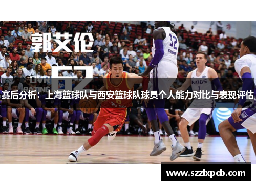 赛后分析：上海篮球队与西安篮球队球员个人能力对比与表现评估