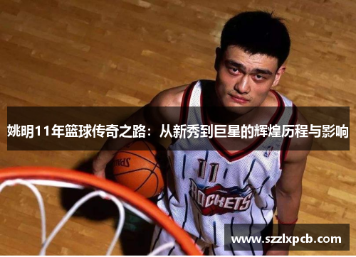 姚明11年篮球传奇之路：从新秀到巨星的辉煌历程与影响