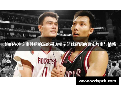 姚明在冲突事件后的深度采访揭示篮球背后的真实故事与情感