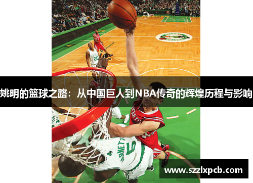 姚明的篮球之路：从中国巨人到NBA传奇的辉煌历程与影响