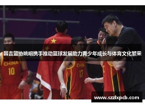 昌吉篮协姚明携手推动篮球发展助力青少年成长与体育文化繁荣