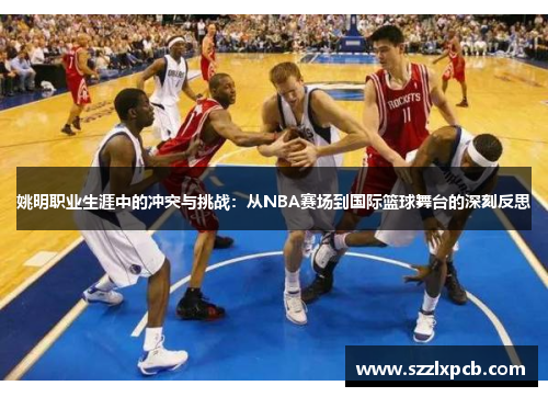 姚明职业生涯中的冲突与挑战：从NBA赛场到国际篮球舞台的深刻反思