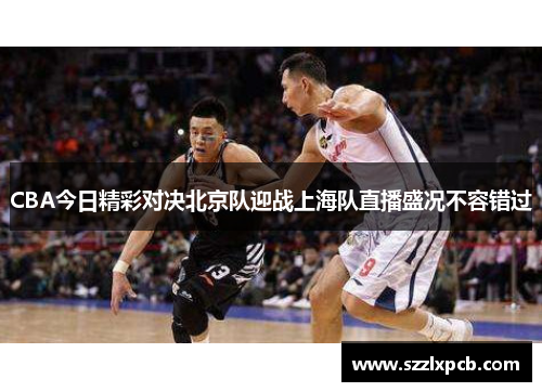 CBA今日精彩对决北京队迎战上海队直播盛况不容错过