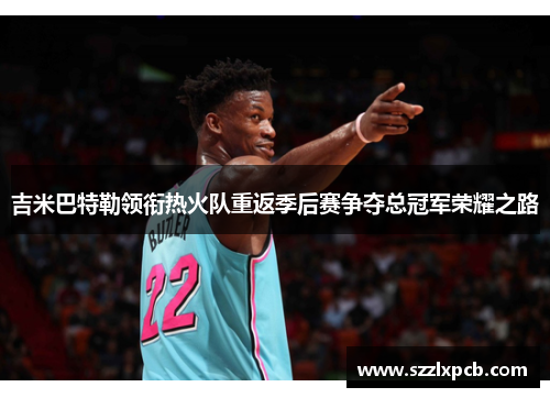 吉米巴特勒领衔热火队重返季后赛争夺总冠军荣耀之路