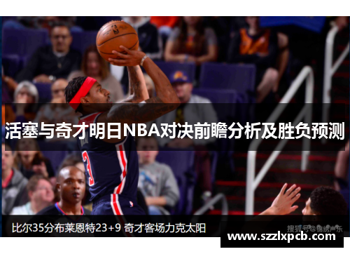 活塞与奇才明日NBA对决前瞻分析及胜负预测
