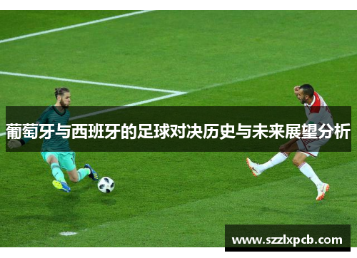葡萄牙与西班牙的足球对决历史与未来展望分析