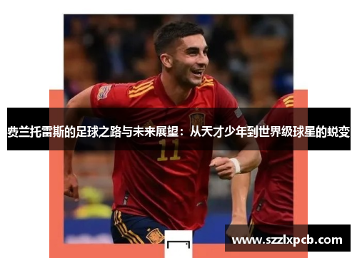 费兰托雷斯的足球之路与未来展望：从天才少年到世界级球星的蜕变