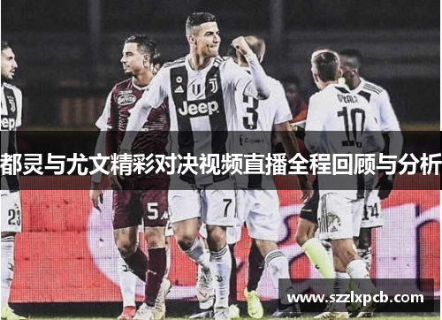 都灵与尤文精彩对决视频直播全程回顾与分析